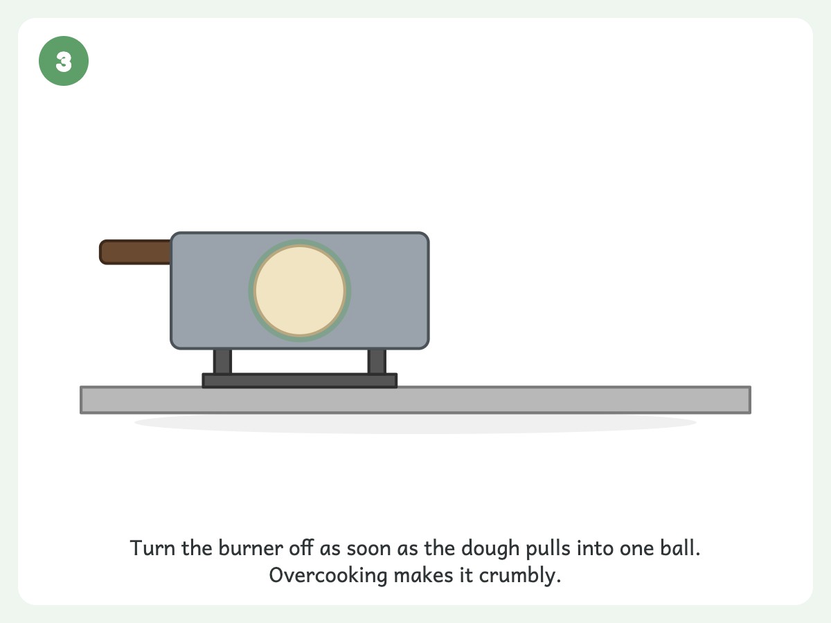 Step 3: Take off the heat the moment it forms a ball and leaves the pan sides clean
