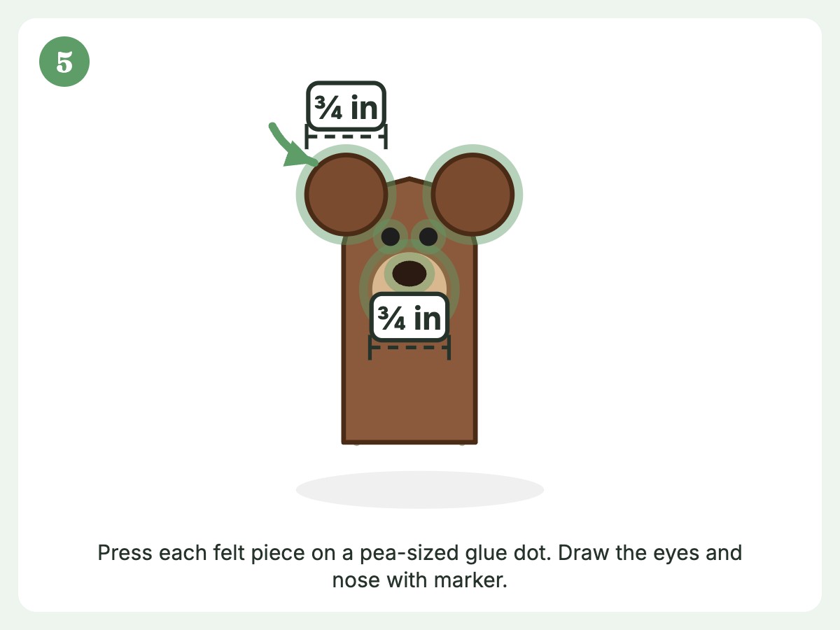 Step 5: Glue on two ¾ in round ears and a ¾ in tan muzzle with pea-sized glue dots, then draw the eyes and nose with washable marker